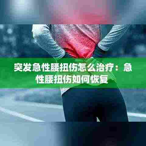 突发急性腰扭伤怎么治疗:急性腰扭伤如何恢复