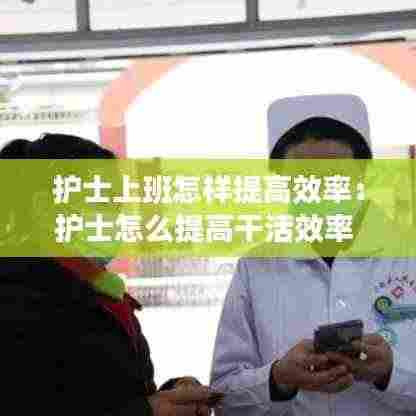护士上班怎样提高效率:护士怎么提高干活效率