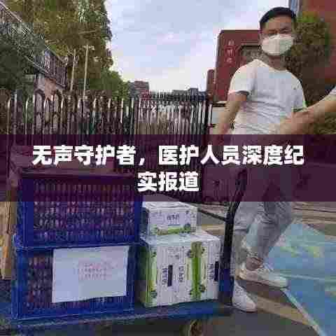 无声守护者,医护人员深度纪实报道