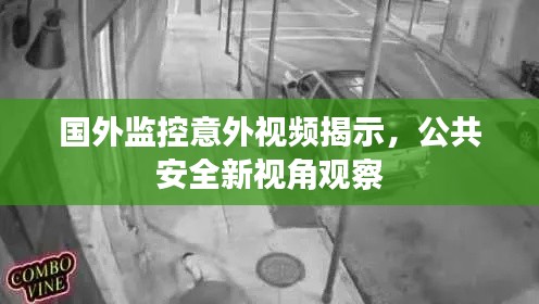 国外监控意外视频揭示，公共安全新视角观察