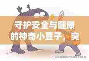守护安全与健康的神奇小豆子,突发状况下的紧急救援者