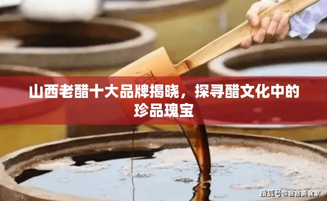 山西老醋十大品牌揭晓,探寻醋文化中的珍品瑰宝