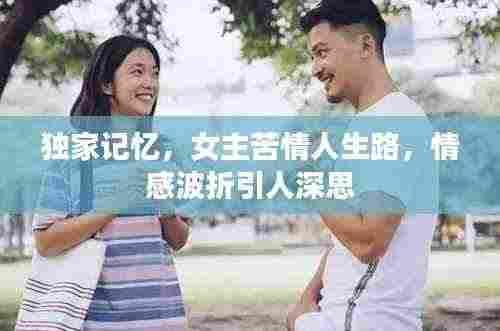独家记忆,女主苦情人生路,情感波折引人深思