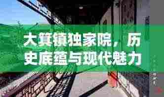 大箕镇独家院,历史底蕴与现代魅力的完美融合