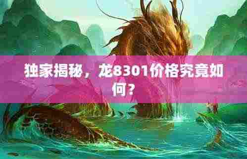 独家揭秘，龙8301价格究竟如何？