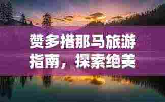 赞多措那马旅游指南,探索绝美风光与体验独特文化