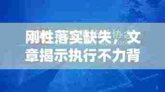 刚性落实缺失,文章揭示执行不力背后的真相