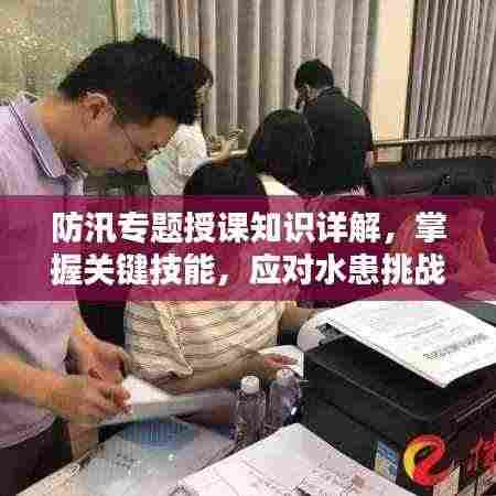 防汛专题授课知识详解,掌握关键技能,应对水患挑战!