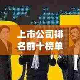 上市公司排名前十榜单揭秘,行业巨头引领市场潮流风向标!