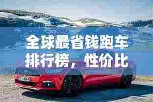 全球最省钱跑车排行榜，性价比赛道之王风采一览