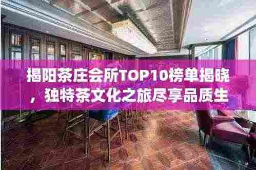 揭阳茶庄会所TOP10榜单揭晓，独特茶文化之旅尽享品质生活体验