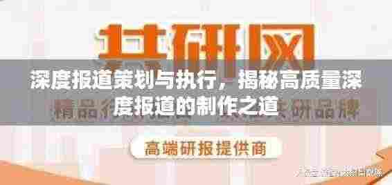 深度报道策划与执行,揭秘高质量深度报道的制作之道