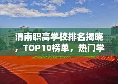 渭南职高学校排名揭晓,TOP10榜单,热门学校一览无余!
