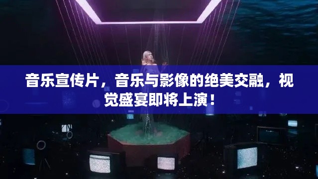 音乐宣传片,音乐与影像的绝美交融,视觉盛宴即将上演!