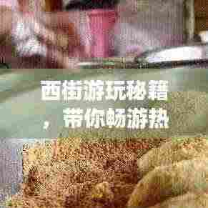 西街游玩秘籍，带你畅游热门景点，尽享美食盛宴！