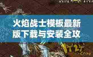 火焰战士模板最新版下载与安装全攻略