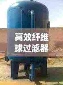 高效纤维球过滤器操作指南及使用说明