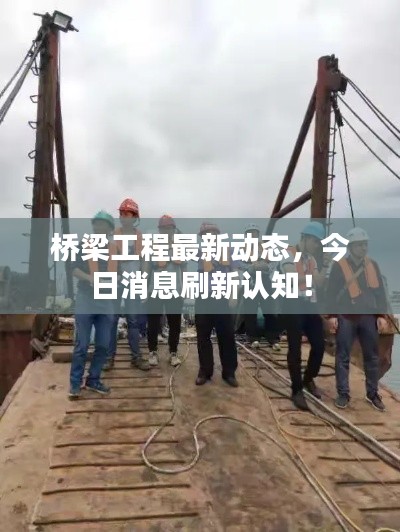 桥梁工程最新动态，今日消息刷新认知！