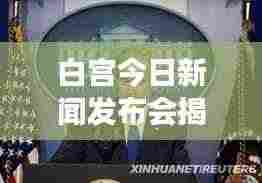 白宫今日新闻发布会揭秘重磅消息