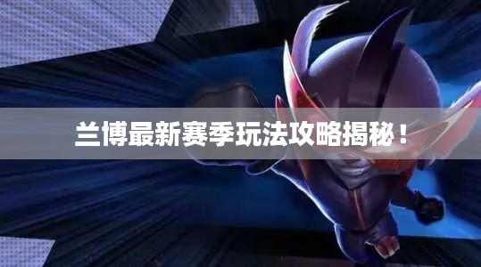 兰博最新赛季玩法攻略揭秘!