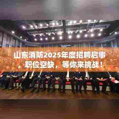 山东消防2025年度招聘启事，职位空缺，等你来挑战！
