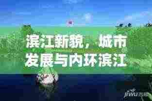 滨江新貌,城市发展与内环滨江新闻头条的交融之路