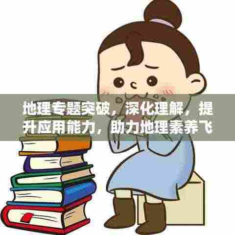地理专题突破,深化理解,提升应用能力,助力地理素养飞跃!