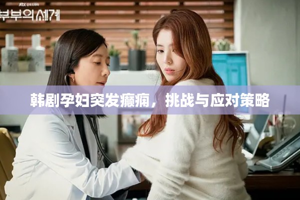 韩剧孕妇突发癫痫,挑战与应对策略