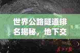 世界公路隧道排名揭秘,地下交通的震撼奇迹探索