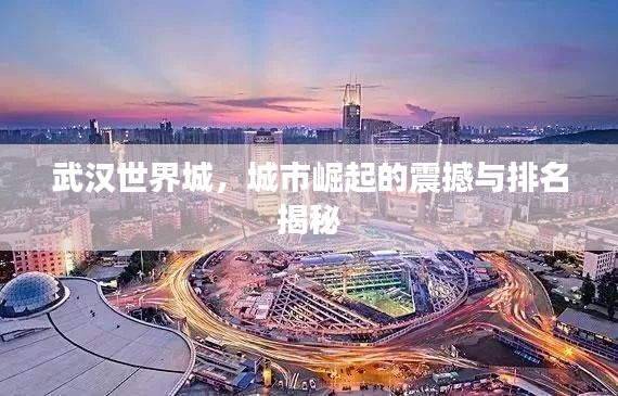 武汉世界城,城市崛起的震撼与排名揭秘