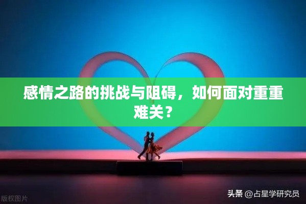 感情之路的挑战与阻碍,如何面对重重难关?