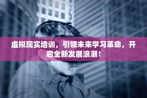 虚拟现实培训，引领未来学习革命，开启全新发展浪潮！