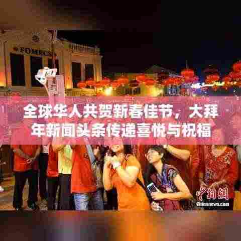 全球华人共贺新春佳节,大拜年新闻头条传递喜悦与祝福