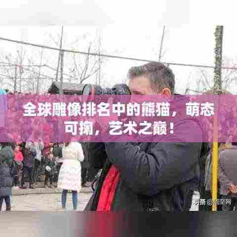 全球雕像排名中的熊猫,萌态可掬,艺术之巅!