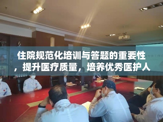 住院规范化培训与答题的重要性,提升医疗质量,培养优秀医护人才的关键所在