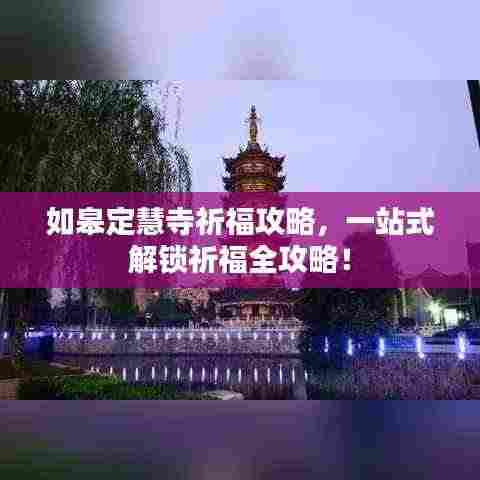如皋定慧寺祈福攻略,一站式解锁祈福全攻略!