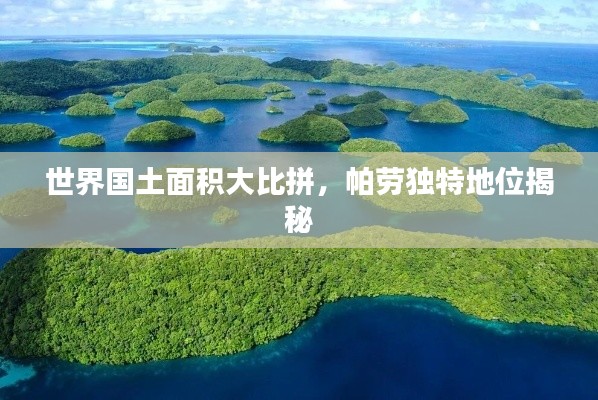 世界国土面积大比拼，帕劳独特地位揭秘