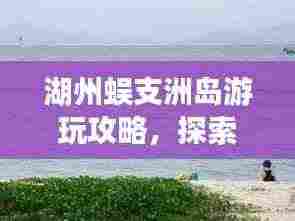 湖州蜈支洲岛游玩攻略,探索秘境,尽享海岛风情!