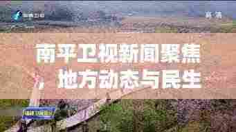 南平卫视新闻聚焦,地方动态与民生关注头条