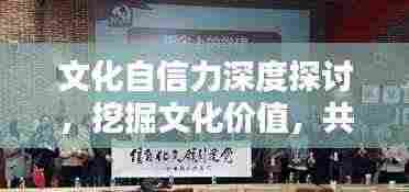 文化自信力深度探讨,挖掘文化价值,共筑自信基石