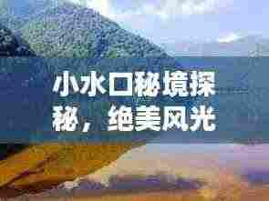 小水口秘境探秘，绝美风光与精彩体验一网打尽！