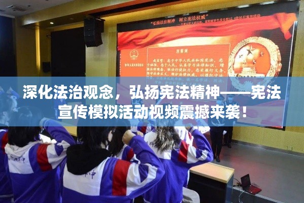 深化法治观念,弘扬宪法精神——宪法宣传模拟活动视频震撼来袭!