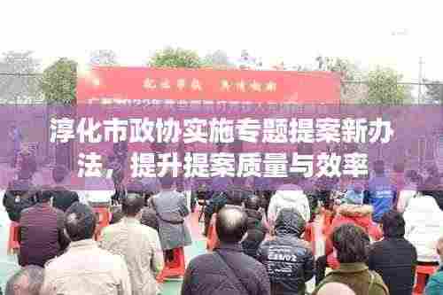 淳化市政协实施专题提案新办法,提升提案质量与效率