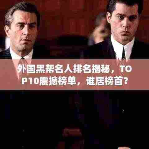 外国黑帮名人排名揭秘，TOP10震撼榜单，谁居榜首？