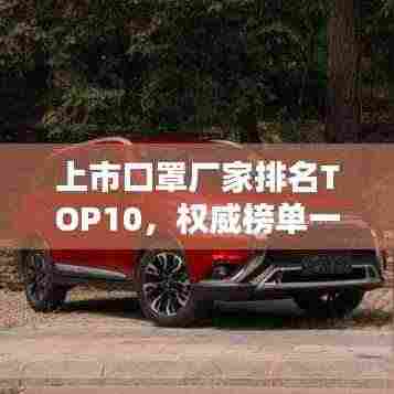 上市口罩厂家排名TOP10,权威榜单一网打尽!