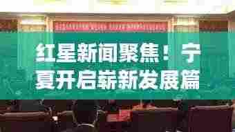 红星新闻聚焦！宁夏开启崭新发展篇章