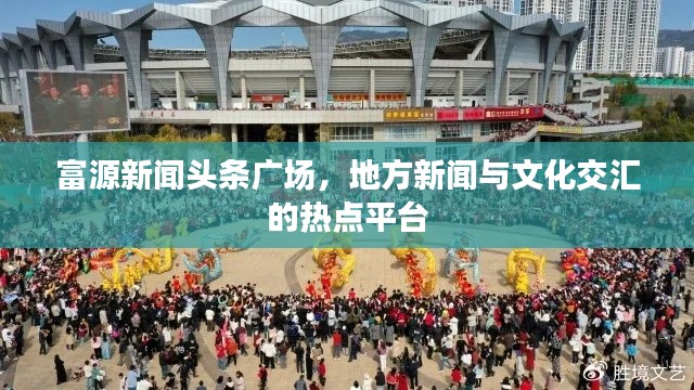 富源新闻头条广场，地方新闻与文化交汇的热点平台