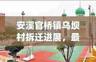 安溪官桥镇乌坝村拆迁进展,最新消息揭秘拆迁动态