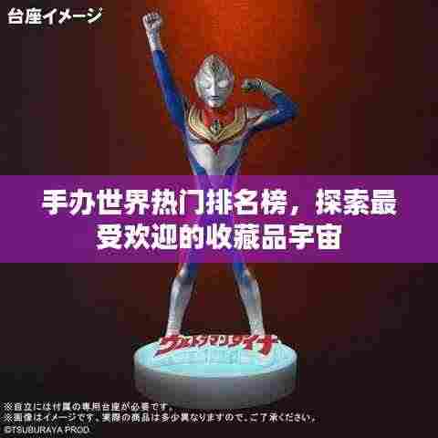 手办世界热门排名榜,探索最受欢迎的收藏品宇宙