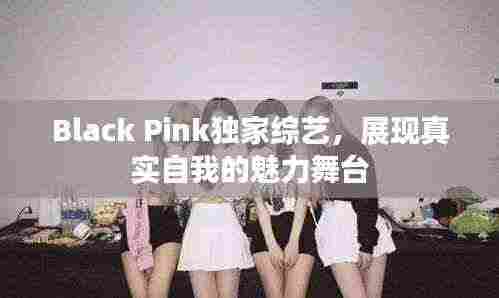 Black Pink独家综艺,展现真实自我的魅力舞台
